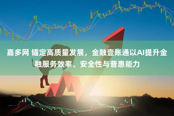 嘉多网 锚定高质量发展，金融壹账通以AI提升金融服务效率、安全性与普惠能力