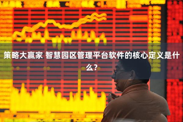 策略大赢家 智慧园区管理平台软件的核心定义是什么？