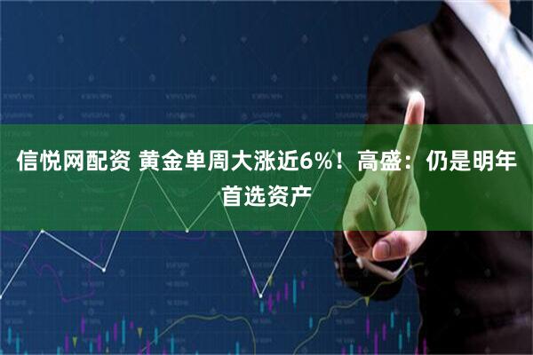 信悦网配资 黄金单周大涨近6%！高盛：仍是明年首选资产