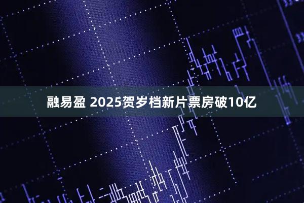 融易盈 2025贺岁档新片票房破10亿
