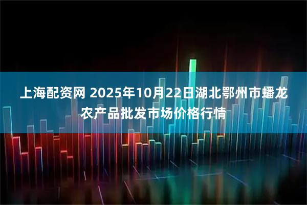 上海配资网 2025年10月22日湖北鄂州市蟠龙农产品批发市场价格行情