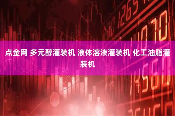点金网 多元醇灌装机 液体溶液灌装机 化工油脂灌装机