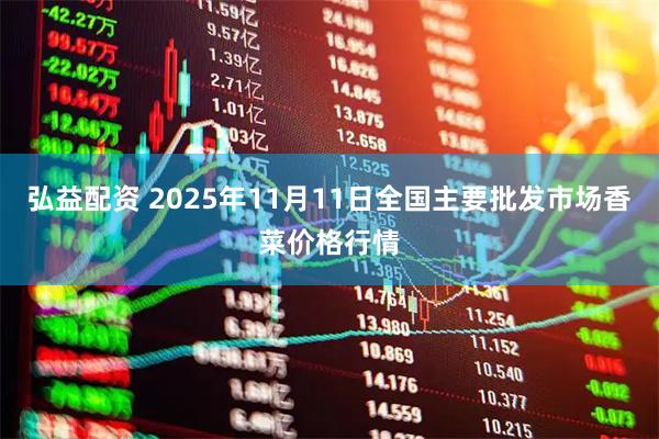 弘益配资 2025年11月11日全国主要批发市场香菜价格行情