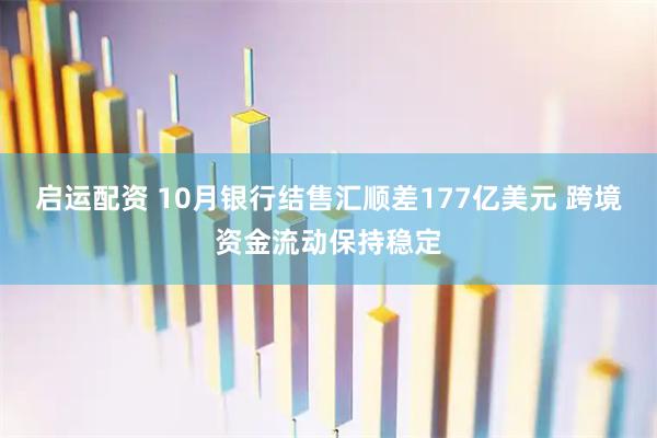 启运配资 10月银行结售汇顺差177亿美元 跨境资金流动保持稳定