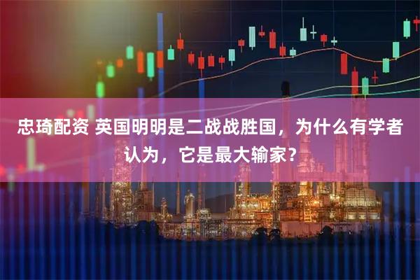 忠琦配资 英国明明是二战战胜国，为什么有学者认为，它是最大输家？