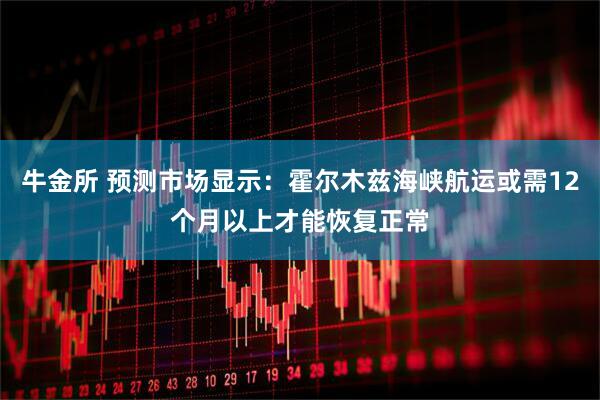 牛金所 预测市场显示：霍尔木兹海峡航运或需12个月以上才能恢复正常